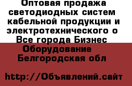 Оптовая продажа светодиодных систем, кабельной продукции и электротехнического о - Все города Бизнес » Оборудование   . Белгородская обл.